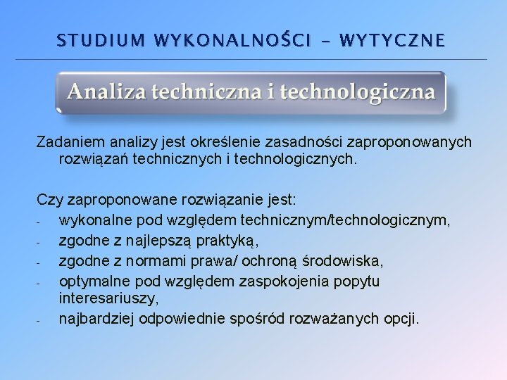 STUDIUM WYKONALNOŚCI - WYTYCZNE Zadaniem analizy jest określenie zasadności zaproponowanych rozwiązań technicznych i technologicznych.