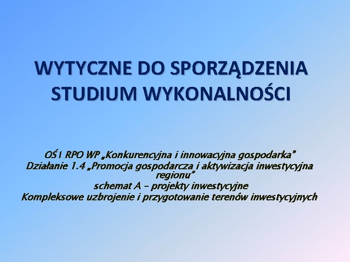 WYTYCZNE DO SPORZĄDZENIA STUDIUM WYKONALNOŚCI OŚ I RPO WP „Konkurencyjna i innowacyjna gospodarka” Działanie