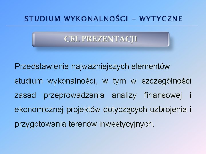 STUDIUM WYKONALNOŚCI - WYTYCZNE Przedstawienie najważniejszych elementów studium wykonalności, w tym w szczególności zasad