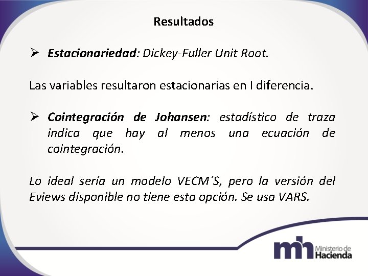 Resultados Estacionariedad: Dickey-Fuller Unit Root. Las variables resultaron estacionarias en I diferencia. Cointegración de