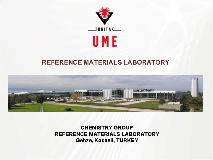 TÜBİTAK REFERENCE MATERIALS LABORATORY CHEMISTRY GROUP REFERENCE MATERIALS LABORATORY Gebze, Kocaeli, TURKEY 