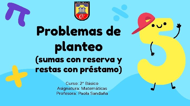 Problemas de planteo (sumas con reserva y restas con préstamo) Curso: 2° Básico Asignatura: