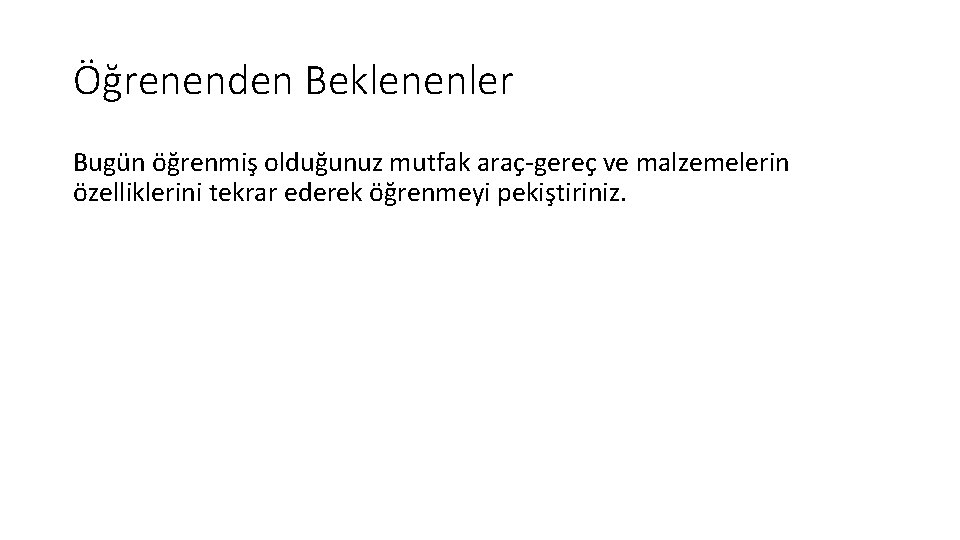 Öğrenenden Beklenenler Bugün öğrenmiş olduğunuz mutfak araç-gereç ve malzemelerin özelliklerini tekrar ederek öğrenmeyi pekiştiriniz.