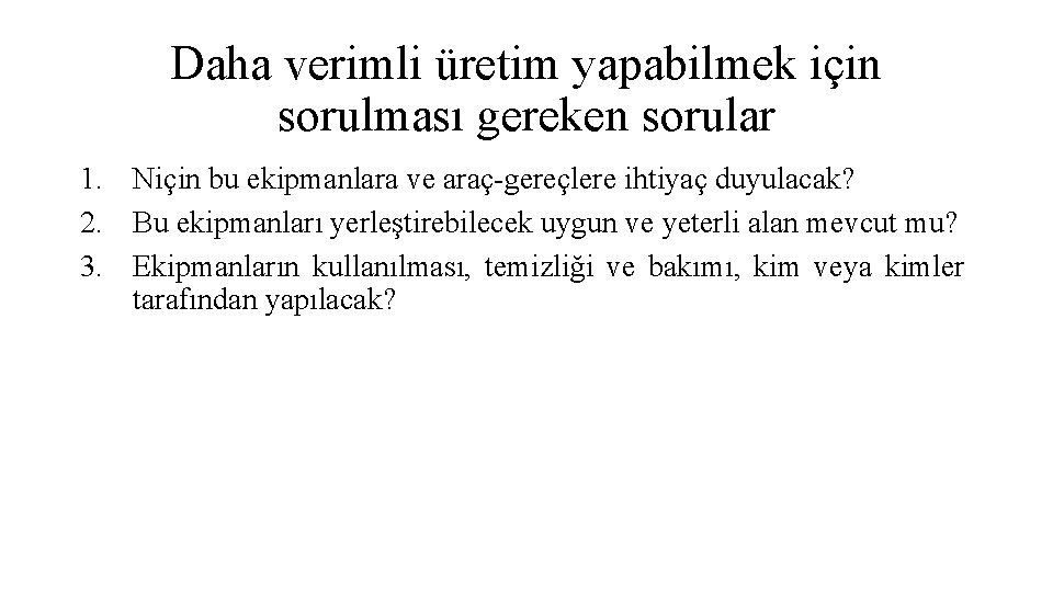 Daha verimli üretim yapabilmek için sorulması gereken sorular 1. Niçin bu ekipmanlara ve araç-gereçlere