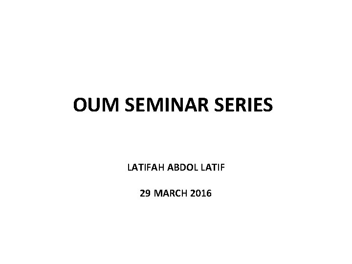 OUM SEMINAR SERIES LATIFAH ABDOL LATIF 29 MARCH 2016 