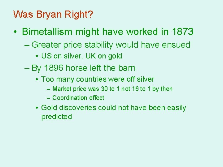 Was Bryan Right? • Bimetallism might have worked in 1873 – Greater price stability