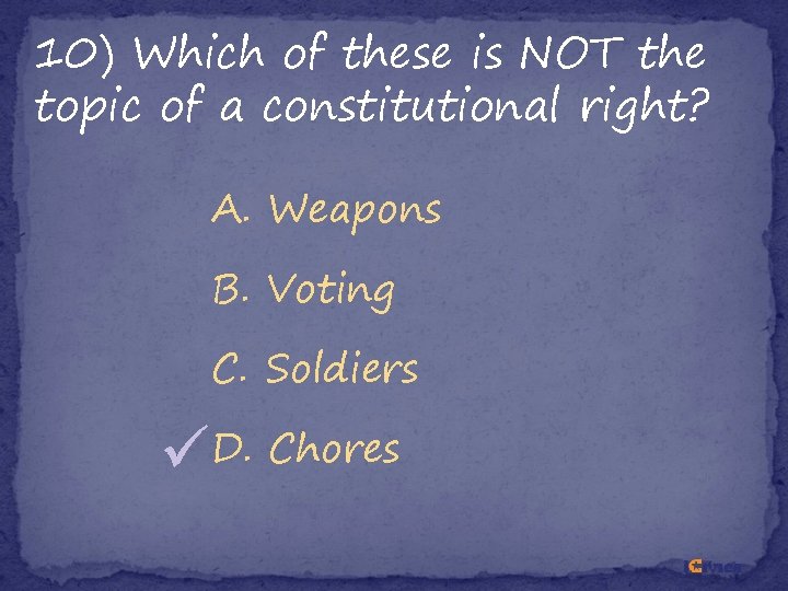 10) Which of these is NOT the topic of a constitutional right? A. Weapons