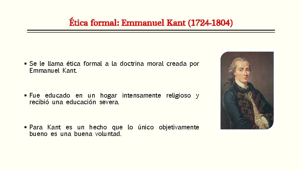Ética formal: Emmanuel Kant (1724 -1804) § Se le llama ética formal a la