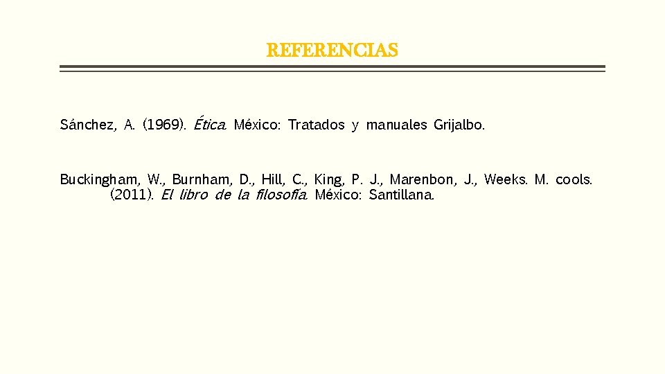 REFERENCIAS Sánchez, A. (1969). Ética. México: Tratados y manuales Grijalbo. Buckingham, W. , Burnham,