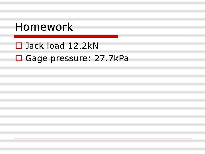Homework o Jack load 12. 2 k. N o Gage pressure: 27. 7 k.