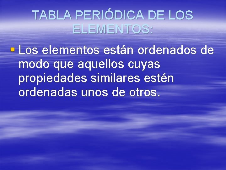 TABLA PERIÓDICA DE LOS ELEMENTOS: § Los elementos están ordenados de modo que aquellos