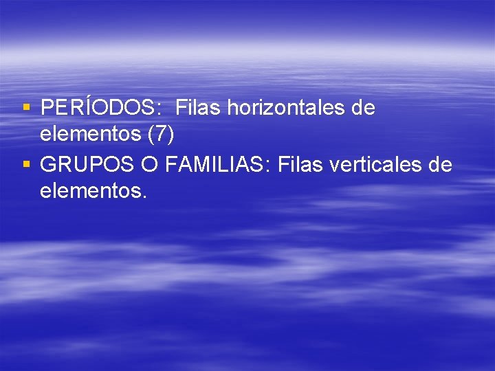 § PERÍODOS: Filas horizontales de elementos (7) § GRUPOS O FAMILIAS: Filas verticales de