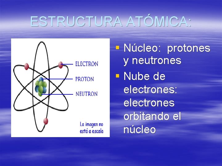 ESTRUCTURA ATÓMICA: § Núcleo: protones y neutrones § Nube de electrones: electrones orbitando el