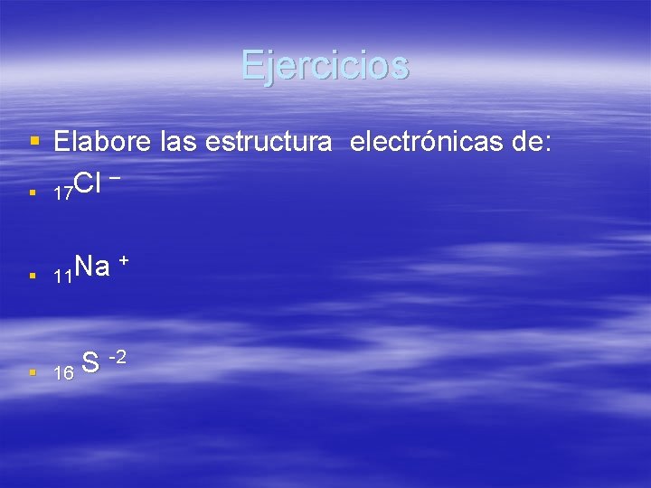Ejercicios § Elabore las estructura electrónicas de: – Cl § 17 § + Na