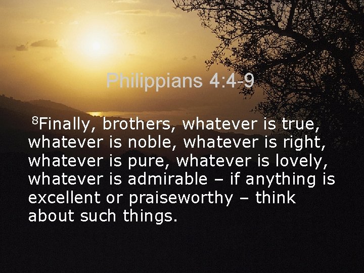 Philippians 4: 4 -9 8 Finally, brothers, whatever is true, whatever is noble, whatever