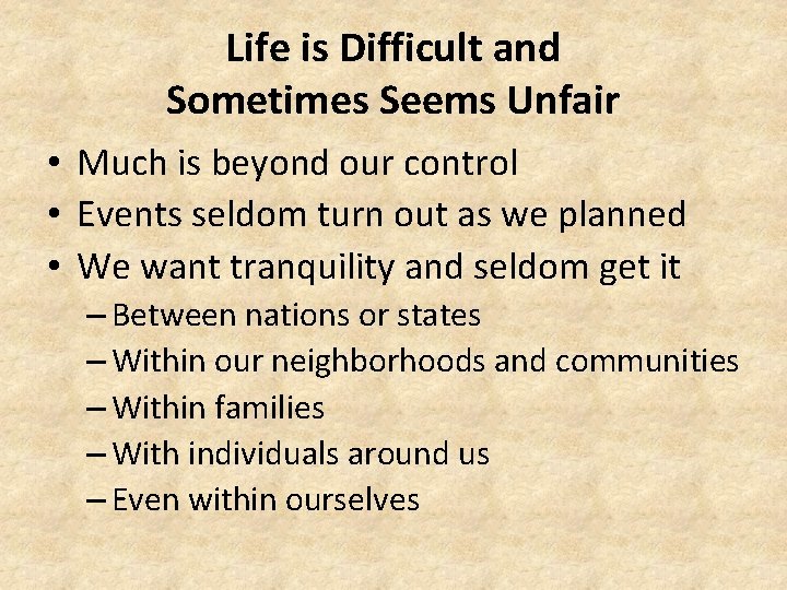 Life is Difficult and Sometimes Seems Unfair • Much is beyond our control •