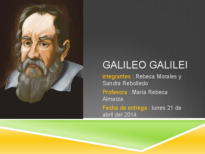 GALILEO GALILEI integrantes : Rebeca Morales y Sandra Rebolledo Profesora : María Rebeca Almarza