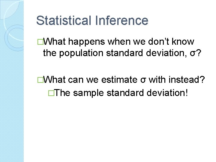 Statistical Inference �What happens when we don’t know the population standard deviation, σ? �What Statistical Inference �What happens when we don’t know the population standard deviation, σ? �What