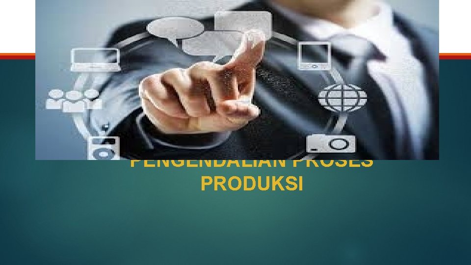 PENGENDALIAN PROSES PRODUKSI 