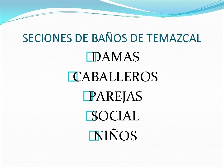 SECIONES DE BAÑOS DE TEMAZCAL �DAMAS �CABALLEROS �PAREJAS �SOCIAL �NIÑOS 