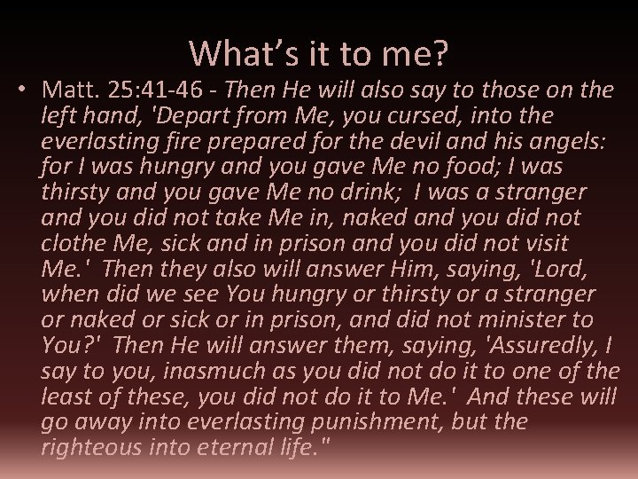 What’s it to me? • Matt. 25: 41 -46 - Then He will also
