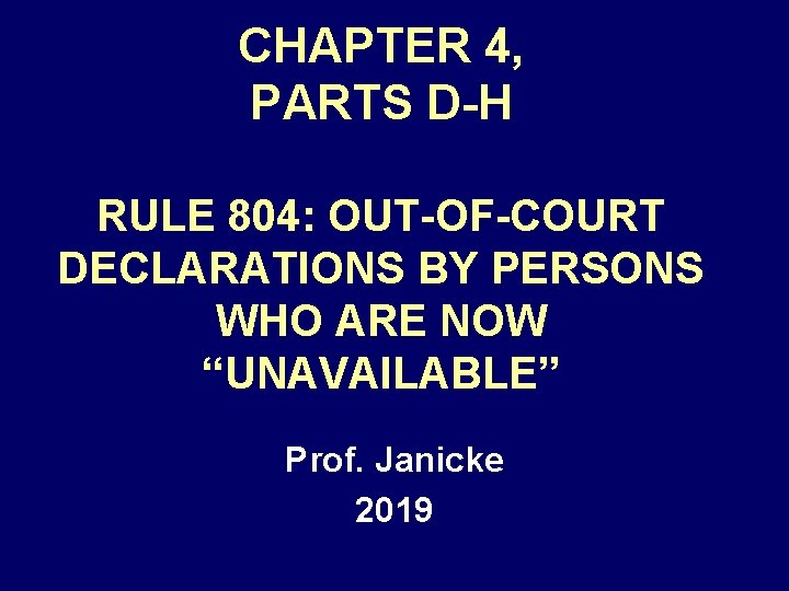 CHAPTER 4, PARTS D-H RULE 804: OUT-OF-COURT DECLARATIONS BY PERSONS WHO ARE NOW “UNAVAILABLE”