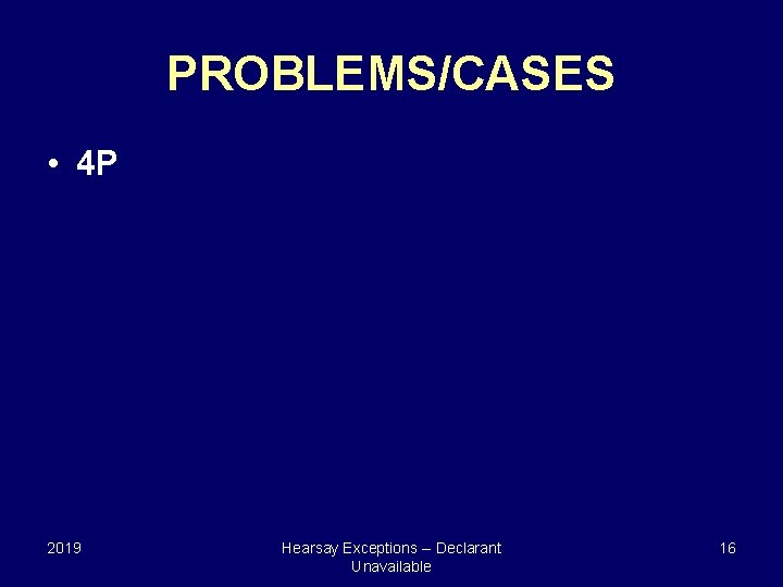 PROBLEMS/CASES • 4 P 2019 Hearsay Exceptions -- Declarant Unavailable 16 