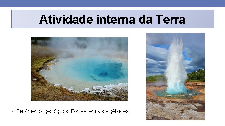Atividade interna da Terra • Fenômenos geológicos: Fontes termais e gêiseres 