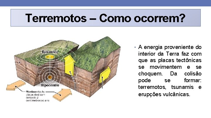 Terremotos – Como ocorrem? • A energia proveniente do interior da Terra faz com