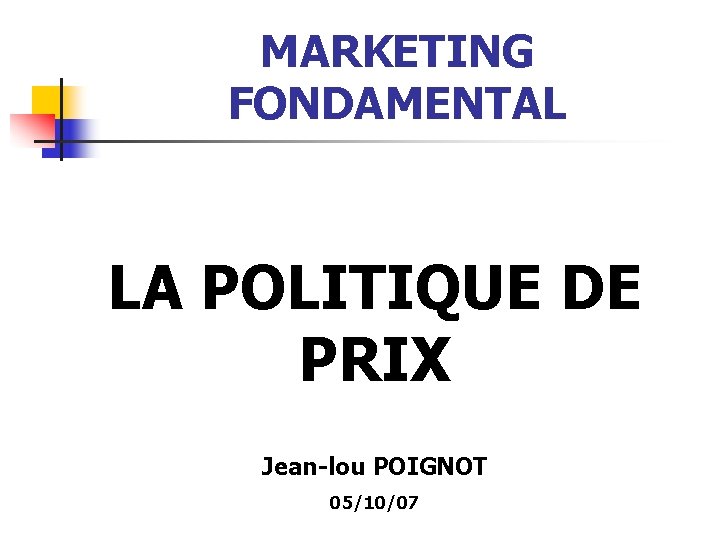 MARKETING FONDAMENTAL LA POLITIQUE DE PRIX Jean-lou POIGNOT 05/10/07 