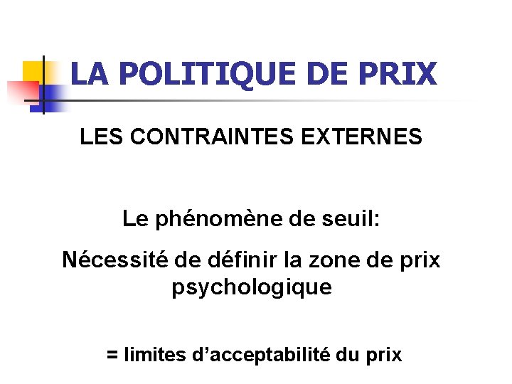 LA POLITIQUE DE PRIX LES CONTRAINTES EXTERNES Le phénomène de seuil: Nécessité de définir