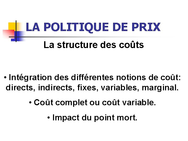 LA POLITIQUE DE PRIX La structure des coûts • Intégration des différentes notions de