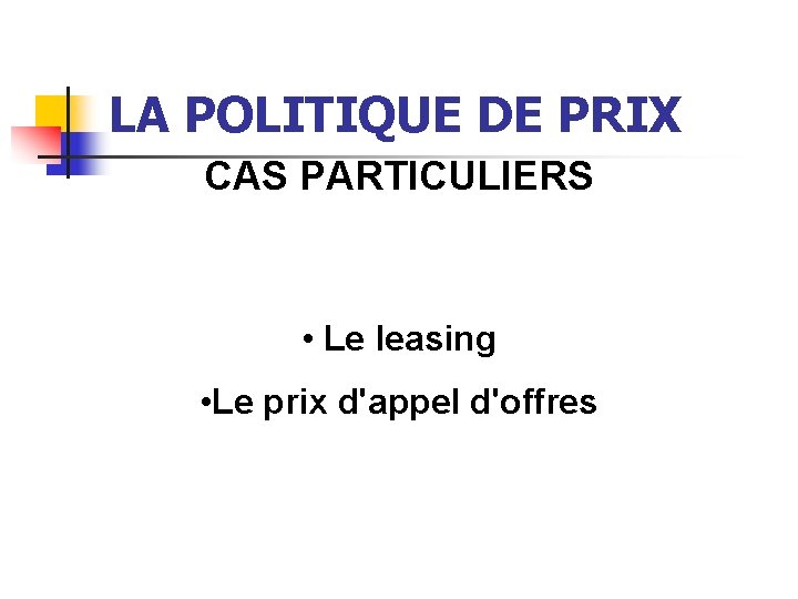 LA POLITIQUE DE PRIX CAS PARTICULIERS • Le leasing • Le prix d'appel d'offres