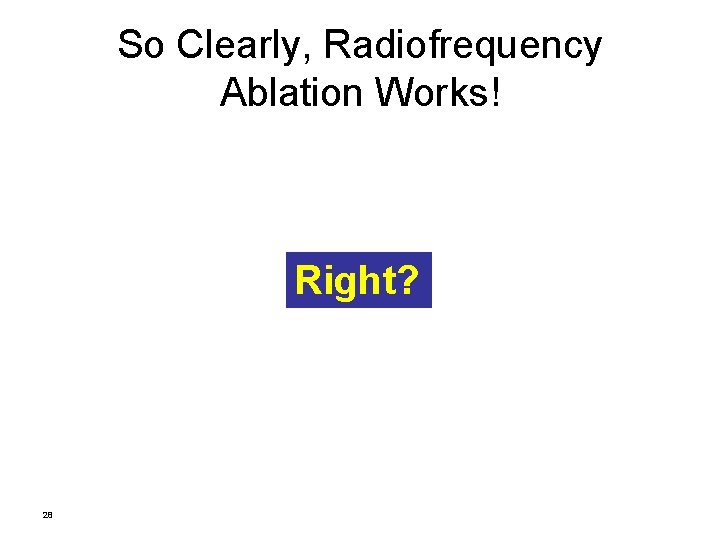 So Clearly, Radiofrequency Ablation Works! Right? 28 