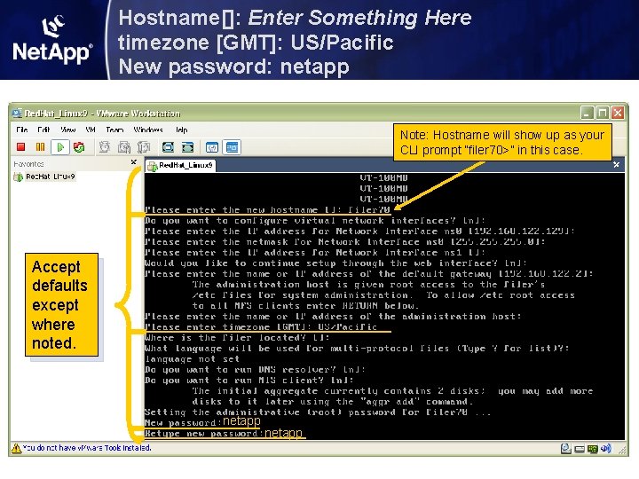 Hostname[]: Enter Something Here timezone [GMT]: US/Pacific New password: netapp Note: Hostname will show