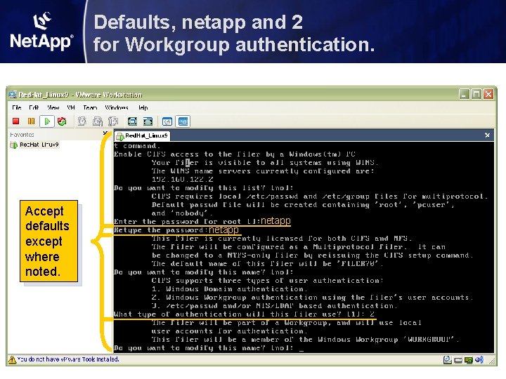 Defaults, netapp and 2 for Workgroup authentication. Accept defaults except where noted. netapp Defaults, netapp and 2 for Workgroup authentication. Accept defaults except where noted. netapp