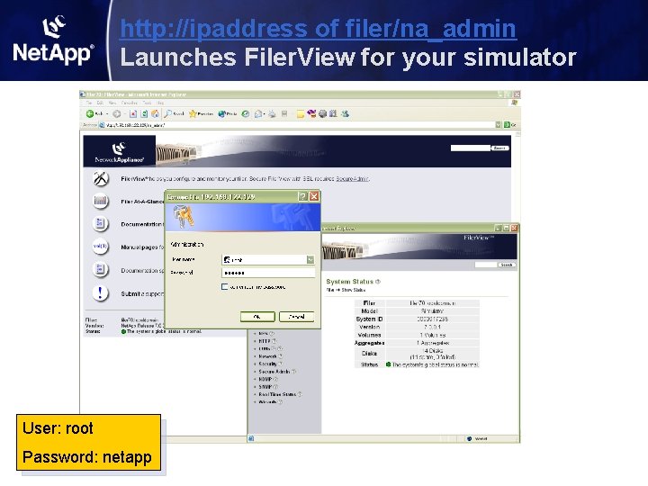 http: //ipaddress of filer/na_admin Launches Filer. View for your simulator User: root Password: netapp http: //ipaddress of filer/na_admin Launches Filer. View for your simulator User: root Password: netapp