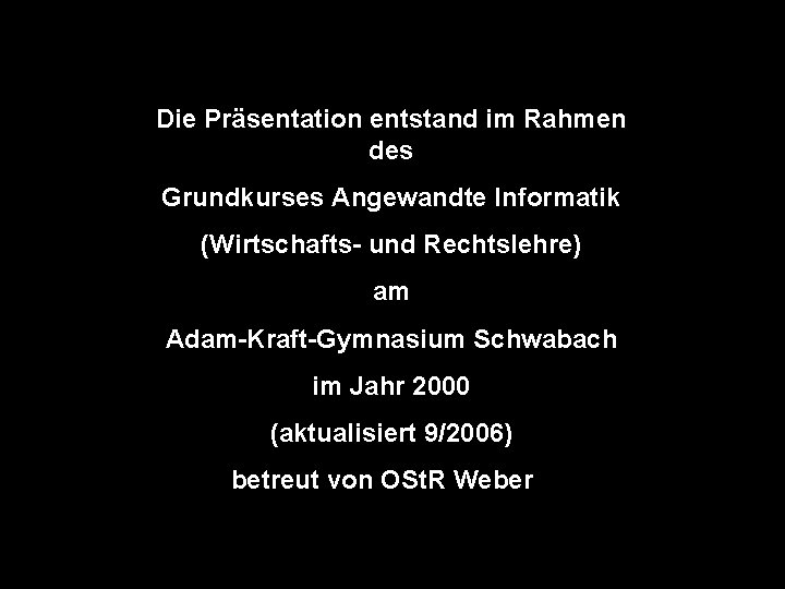 Die Präsentation entstand im Rahmen des Grundkurses Angewandte Informatik (Wirtschafts- und Rechtslehre) am Adam-Kraft-Gymnasium