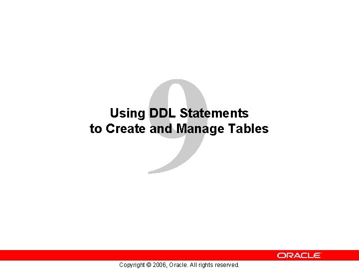 9 Using DDL Statements to Create and Manage Tables Copyright © 2006, Oracle. All