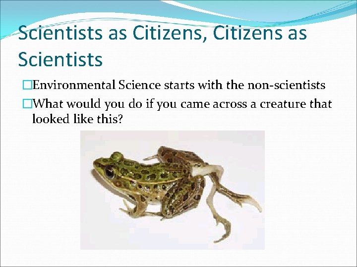 Scientists as Citizens, Citizens as Scientists �Environmental Science starts with the non-scientists �What would