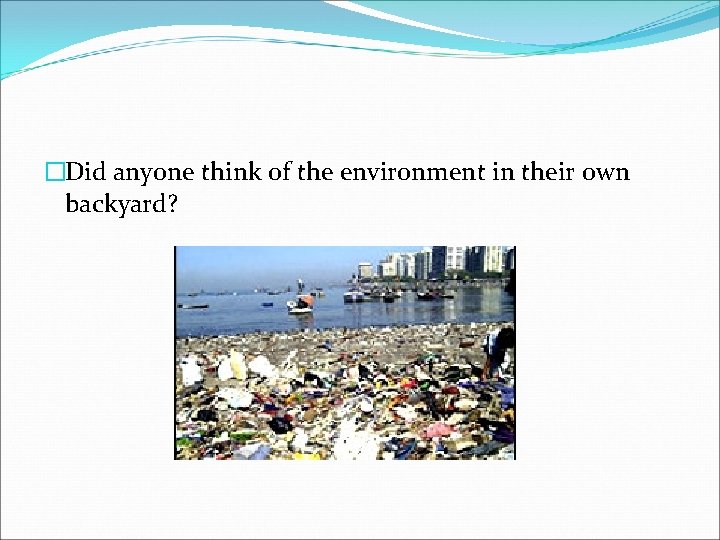 �Did anyone think of the environment in their own backyard? 