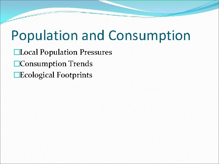 Population and Consumption �Local Population Pressures �Consumption Trends �Ecological Footprints 