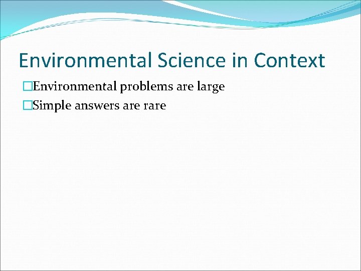 Environmental Science in Context �Environmental problems are large �Simple answers are rare 