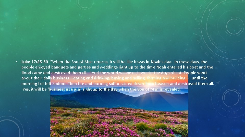  • Luke 17: 26 -30 “When the Son of Man returns, it will