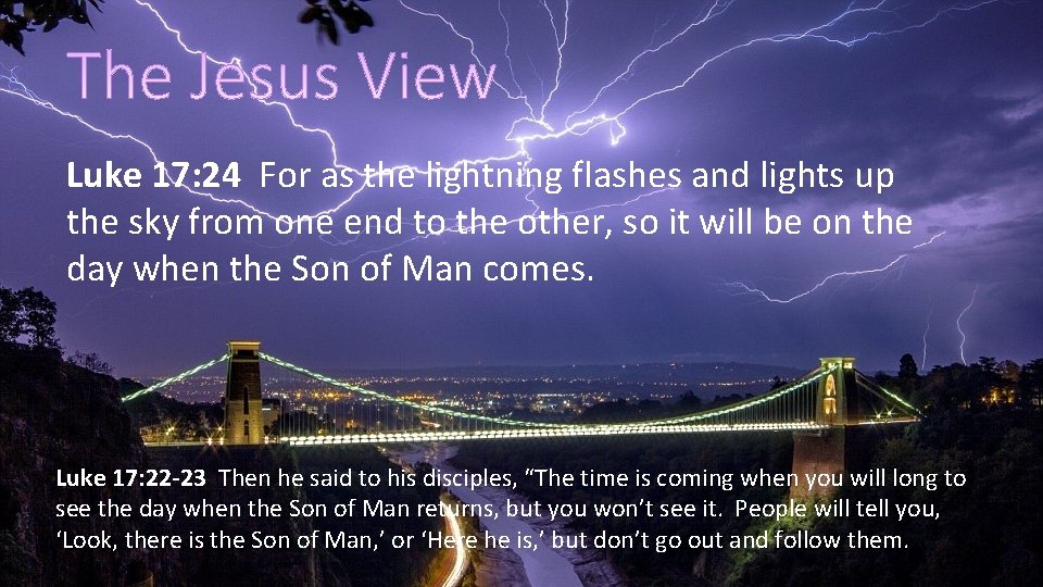 Luke 17: 24 For as the lightning flashes and lights up the sky from