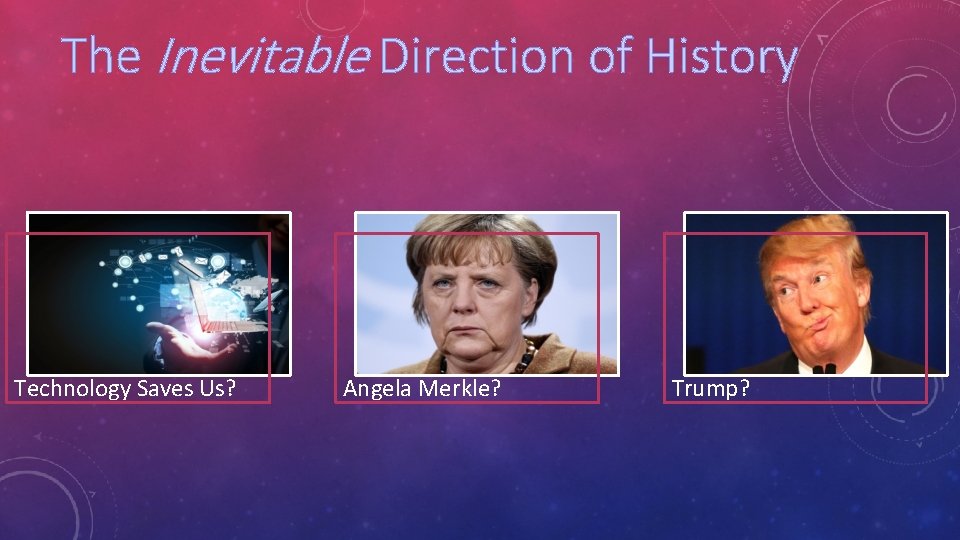 The Inevitable Direction of History Technology Saves Us? Angela Merkle? Trump? 