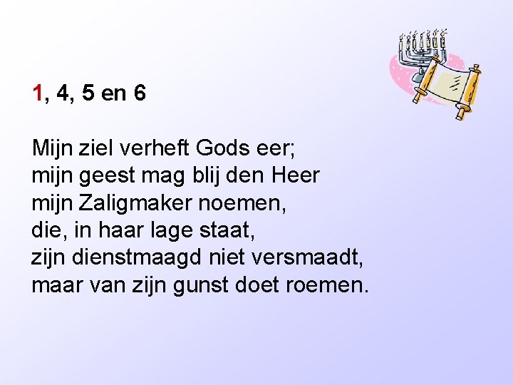 1, 4, 5 en 6 Mijn ziel verheft Gods eer; mijn geest mag blij