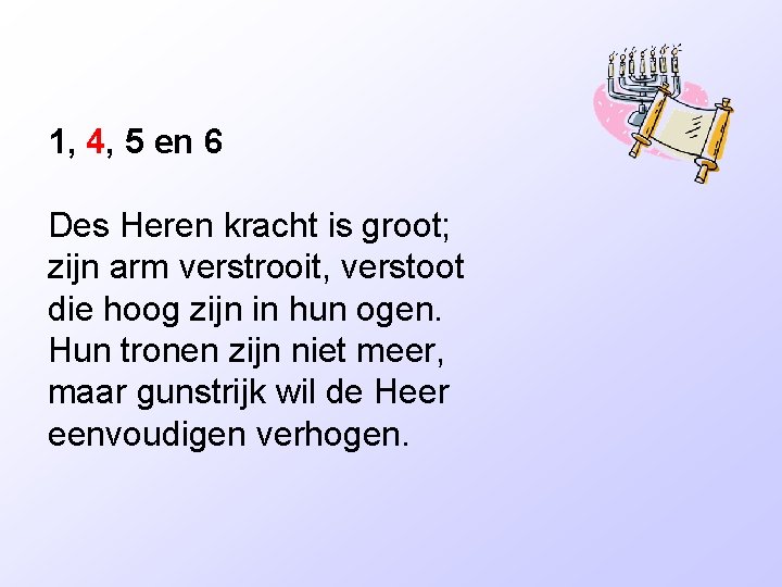 1, 4, 5 en 6 Des Heren kracht is groot; zijn arm verstrooit, verstoot