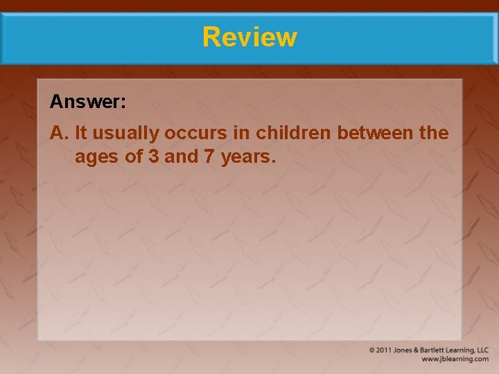 Review Answer: A. It usually occurs in children between the ages of 3 and