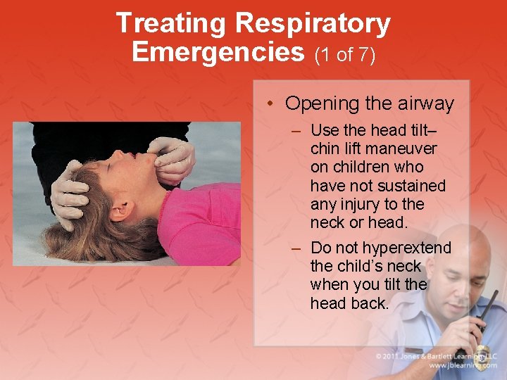 Treating Respiratory Emergencies (1 of 7) • Opening the airway – Use the head